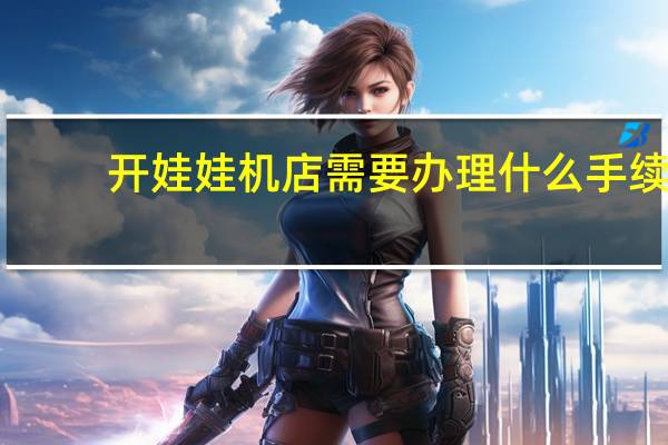 开娃娃机店需要办理什么手续