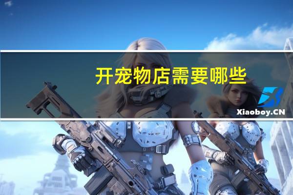 开宠物店需要哪些