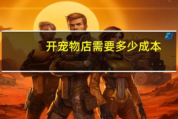 开宠物店需要多少成本