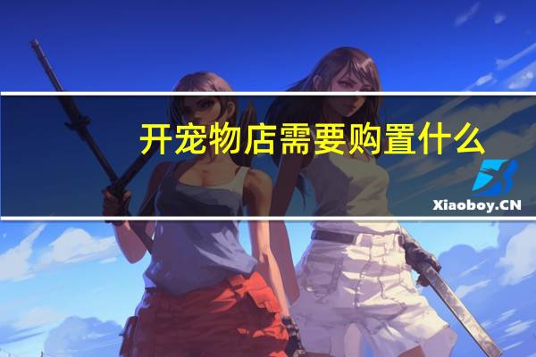 开宠物店需要购置什么