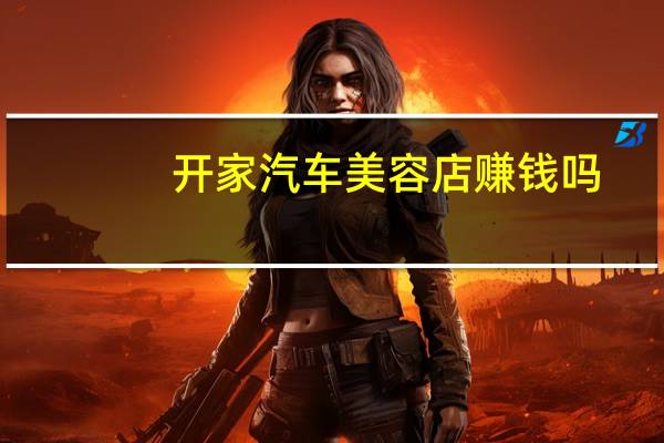 开家汽车美容店赚钱吗