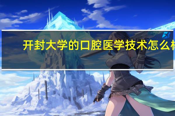开封大学的口腔医学技术怎么样