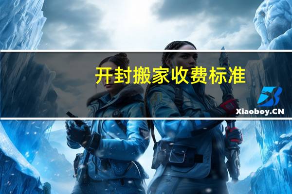 开封搬家收费标准