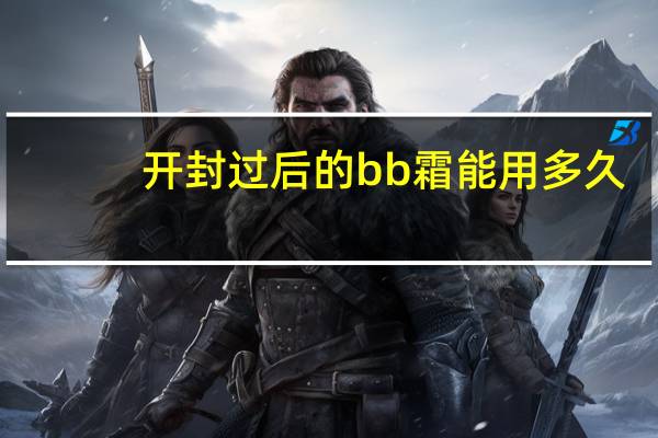 开封过后的bb霜能用多久