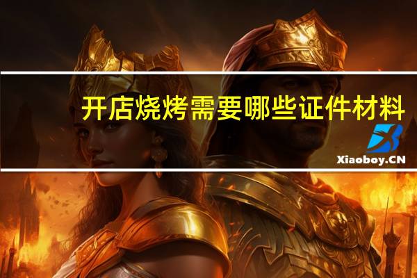 开店烧烤需要哪些证件材料