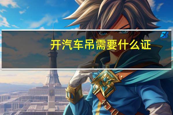 开汽车吊需要什么证