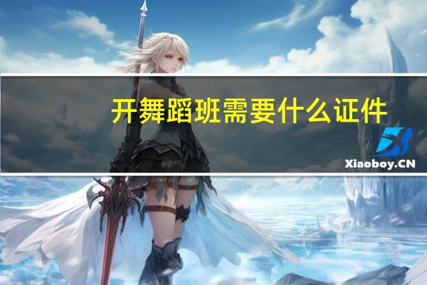 开舞蹈班需要什么证件