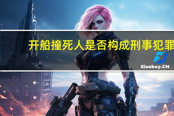开船撞死人是否构成刑事犯罪