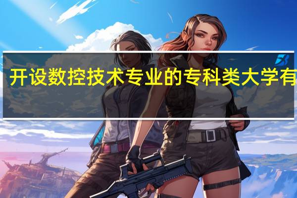 开设数控技术专业的专科类大学有几所