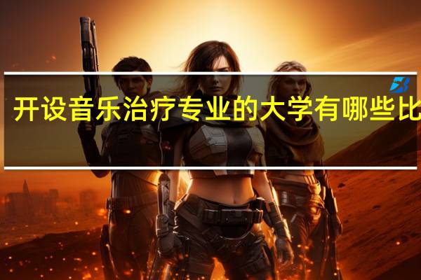 开设音乐治疗专业的大学有哪些比较好
