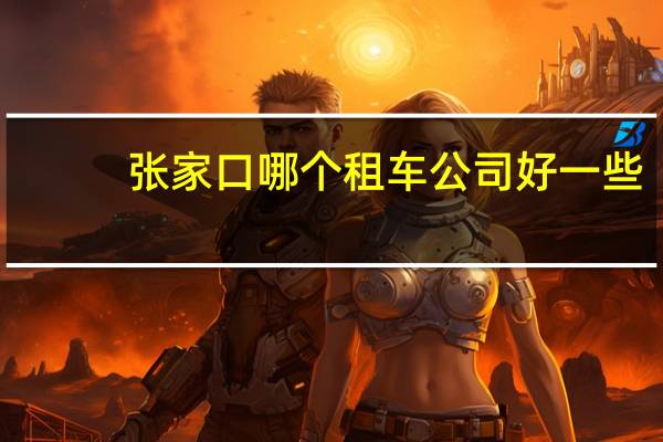 张家口哪个租车公司好一些
