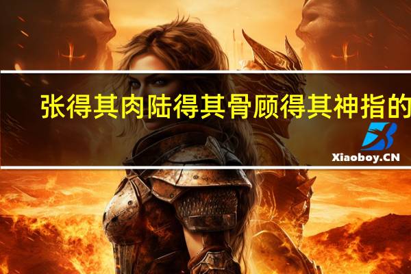 张得其肉陆得其骨顾得其神指的是