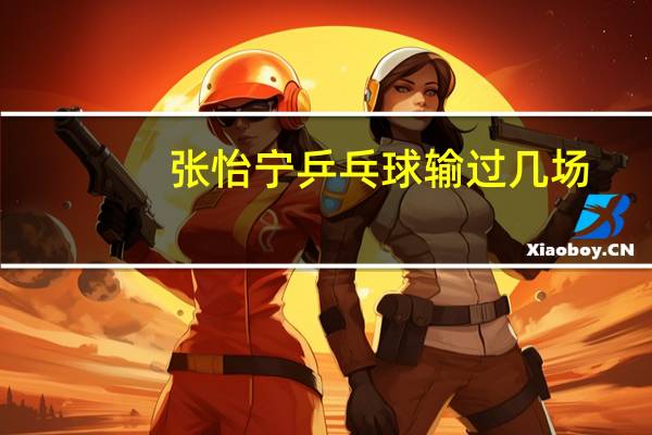 张怡宁乒乓球输过几场