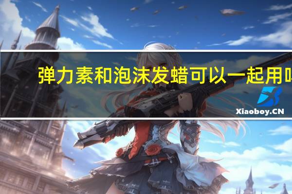 弹力素和泡沫发蜡可以一起用吗