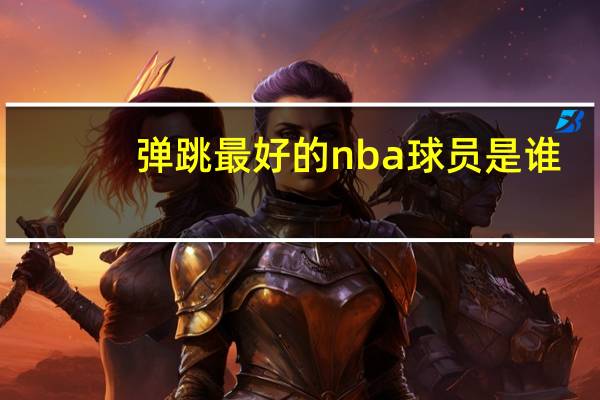 弹跳最好的nba球员是谁