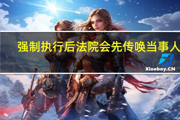 强制执行后法院会先传唤当事人吗