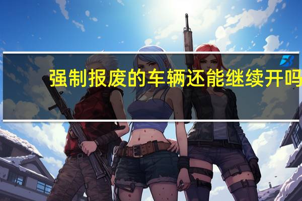 强制报废的车辆还能继续开吗