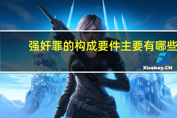 强奸罪的构成要件主要有哪些