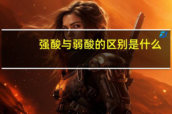 强酸与弱酸的区别是什么
