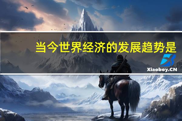 当今世界经济的发展趋势是