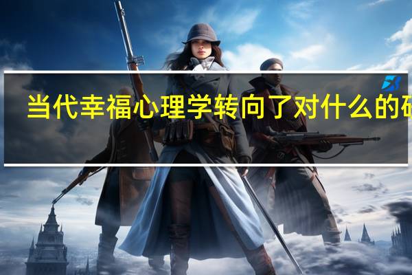 当代幸福心理学转向了对什么的研究