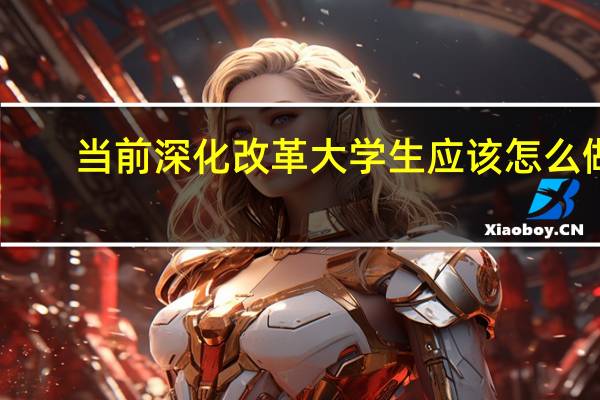 当前深化改革大学生应该怎么做