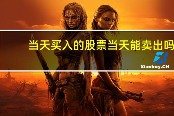 当天买入的股票当天能卖出吗