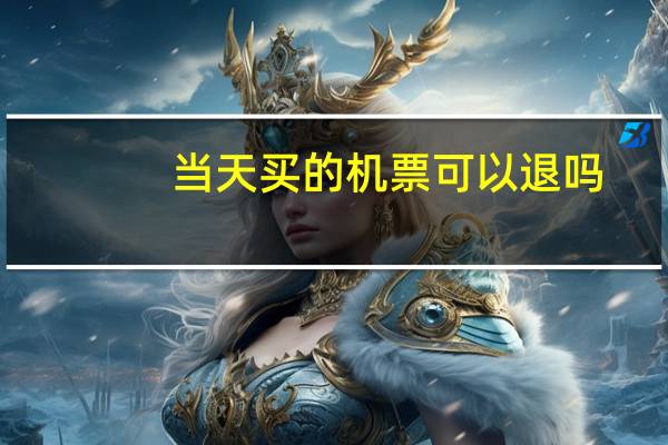 当天买的机票可以退吗