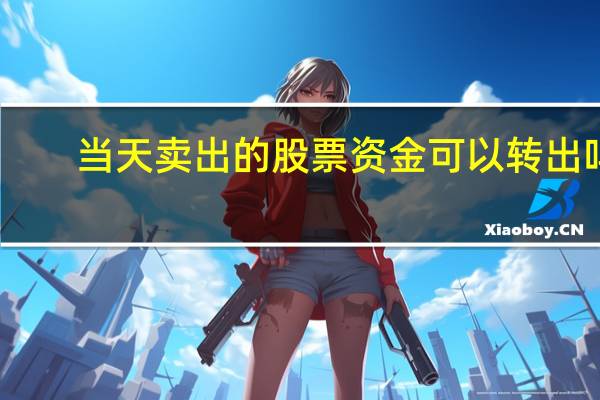 当天卖出的股票资金可以转出吗