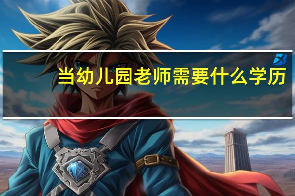 当幼儿园老师需要什么学历