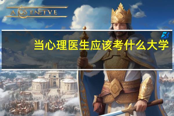 当心理医生应该考什么大学
