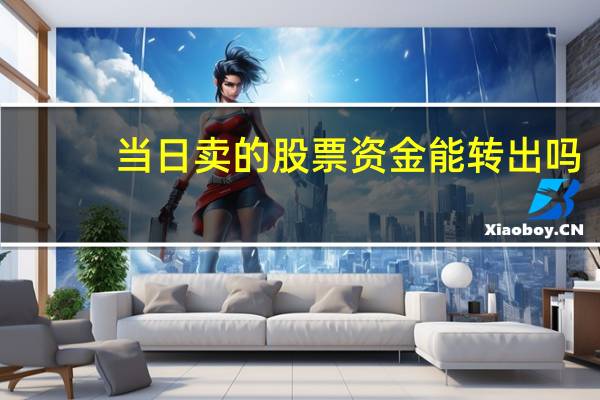 当日卖的股票资金能转出吗