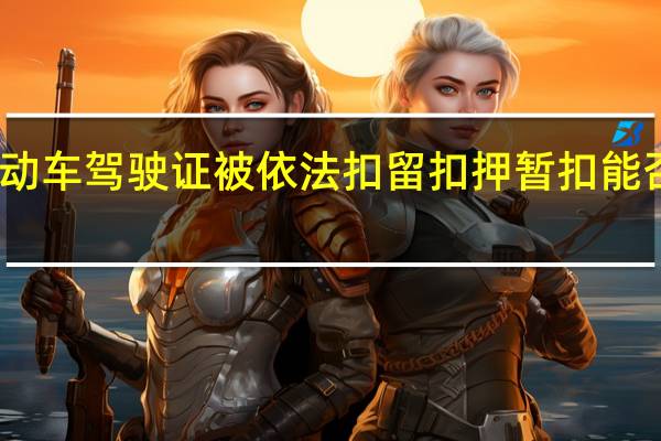 当机动车驾驶证被依法扣留扣押暂扣能否申请补领