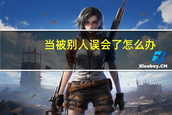 当被别人误会了怎么办