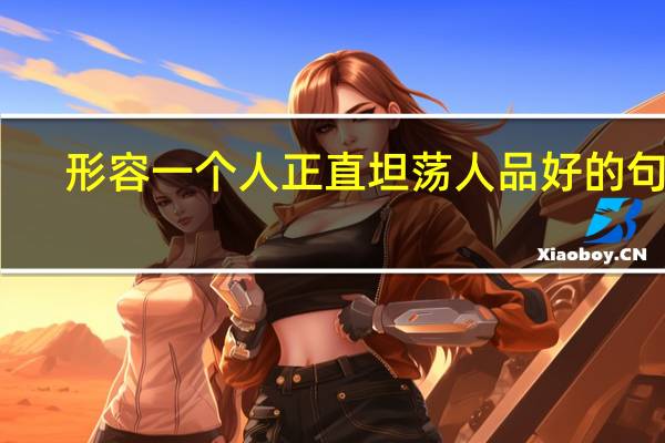 形容一个人正直坦荡人品好的句子