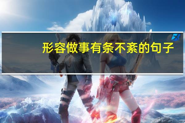 形容做事有条不紊的句子