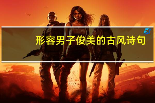 形容男子俊美的古风诗句