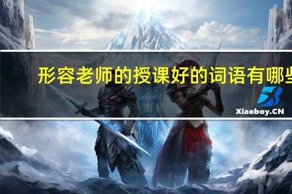形容老师的授课好的词语有哪些？