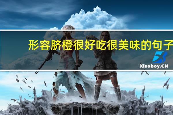 形容脐橙很好吃很美味的句子