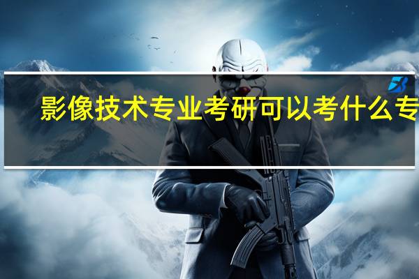 影像技术专业考研可以考什么专业