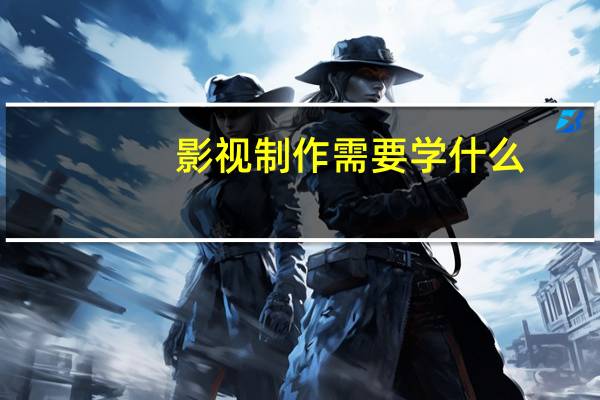 影视制作需要学什么