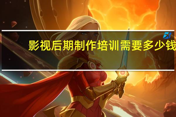 影视后期制作培训需要多少钱