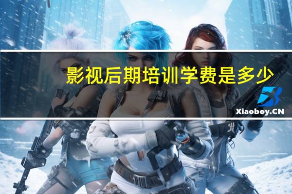 影视后期培训学费是多少