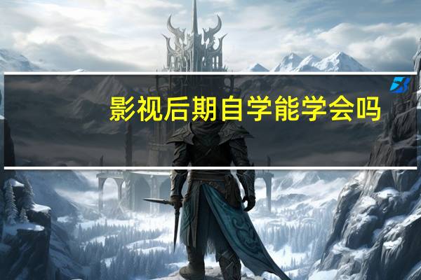 影视后期自学能学会吗