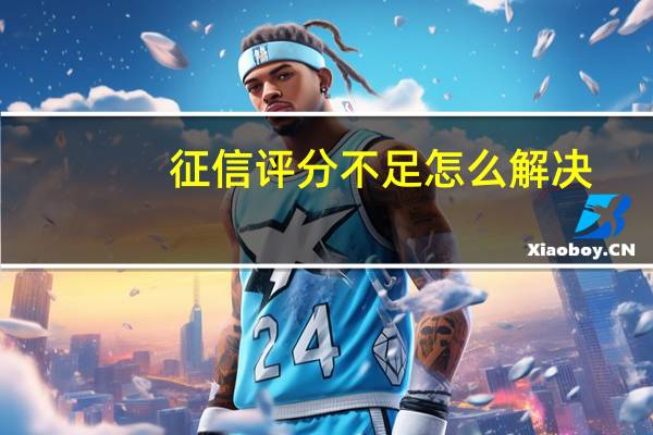 征信评分不足怎么解决