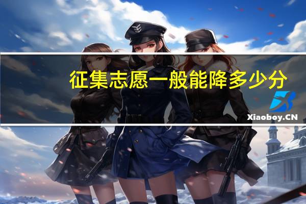 征集志愿一般能降多少分？