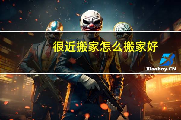 很近搬家怎么搬家好