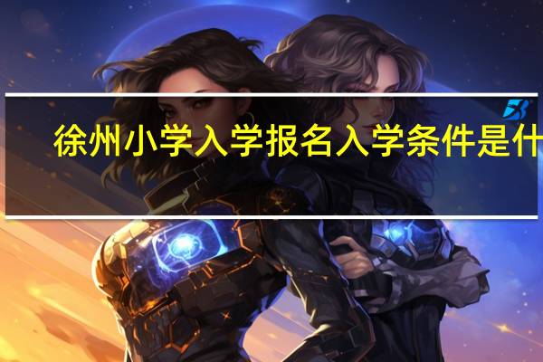 徐州小学入学报名入学条件是什么