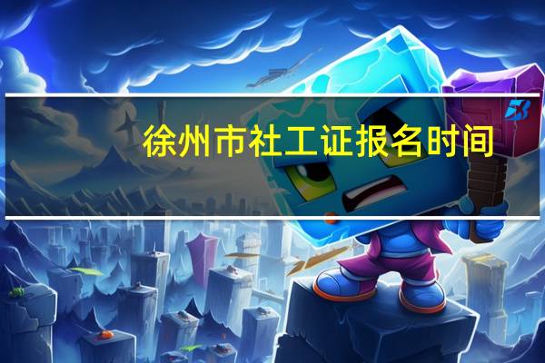 徐州市社工证报名时间