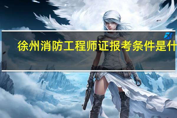 徐州消防工程师证报考条件是什么